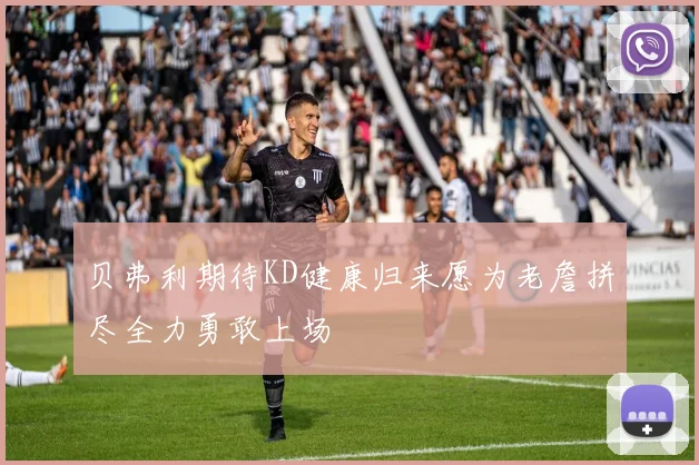 贝弗利期待KD健康归来愿为老詹拼尽全力勇敢上场