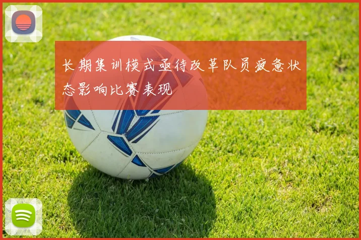 长期集训模式亟待改革队员疲惫状态影响比赛表现