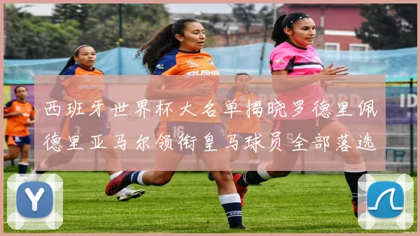 西班牙世界杯大名单揭晓罗德里佩德里亚马尔领衔皇马球员全部落选