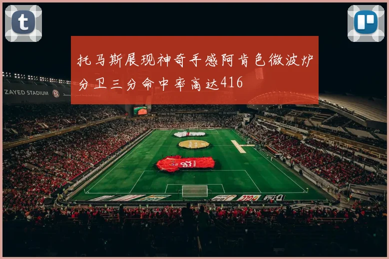 托马斯展现神奇手感阿肯色微波炉分卫三分命中率高达416