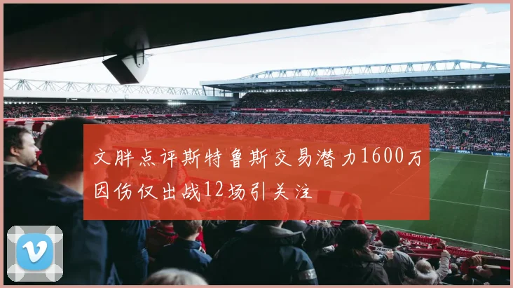 文胖点评斯特鲁斯交易潜力1600万因伤仅出战12场引关注